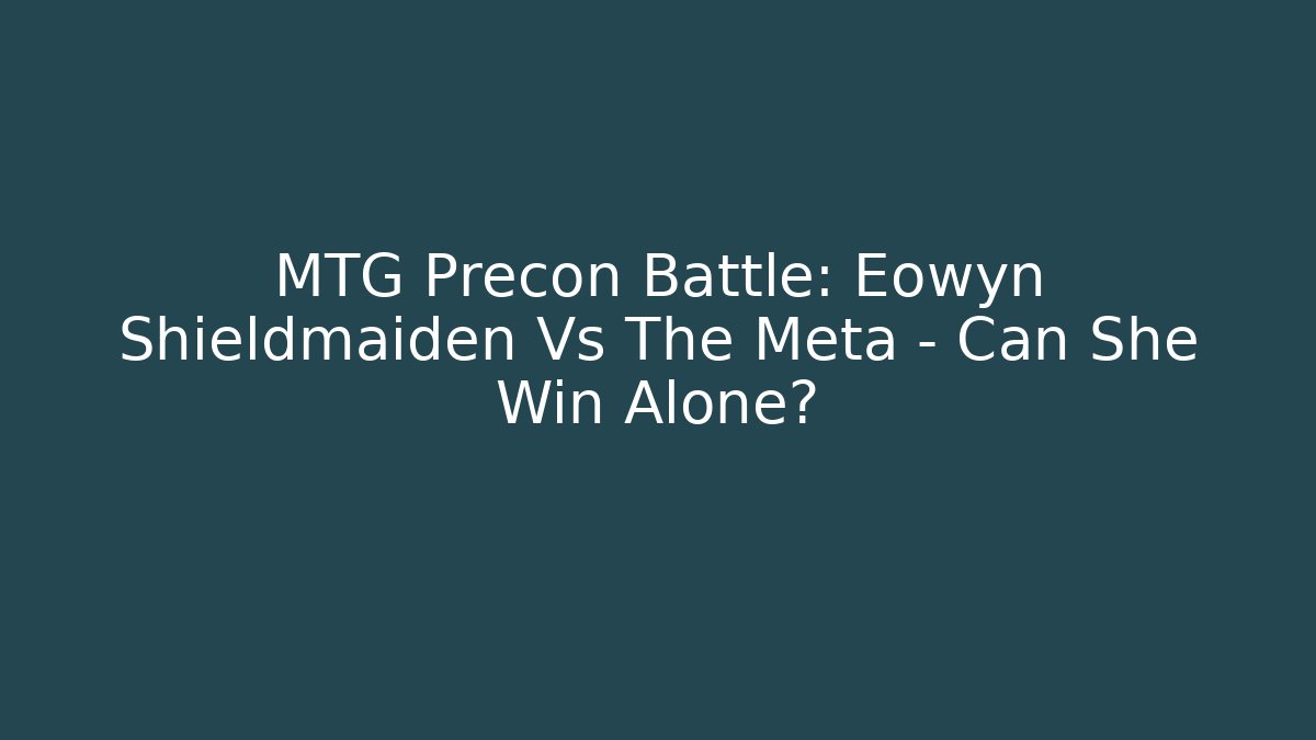 MTG Precon Battle: Eowyn Shieldmaiden Vs The Meta – Can She Win Alone? - Celivion