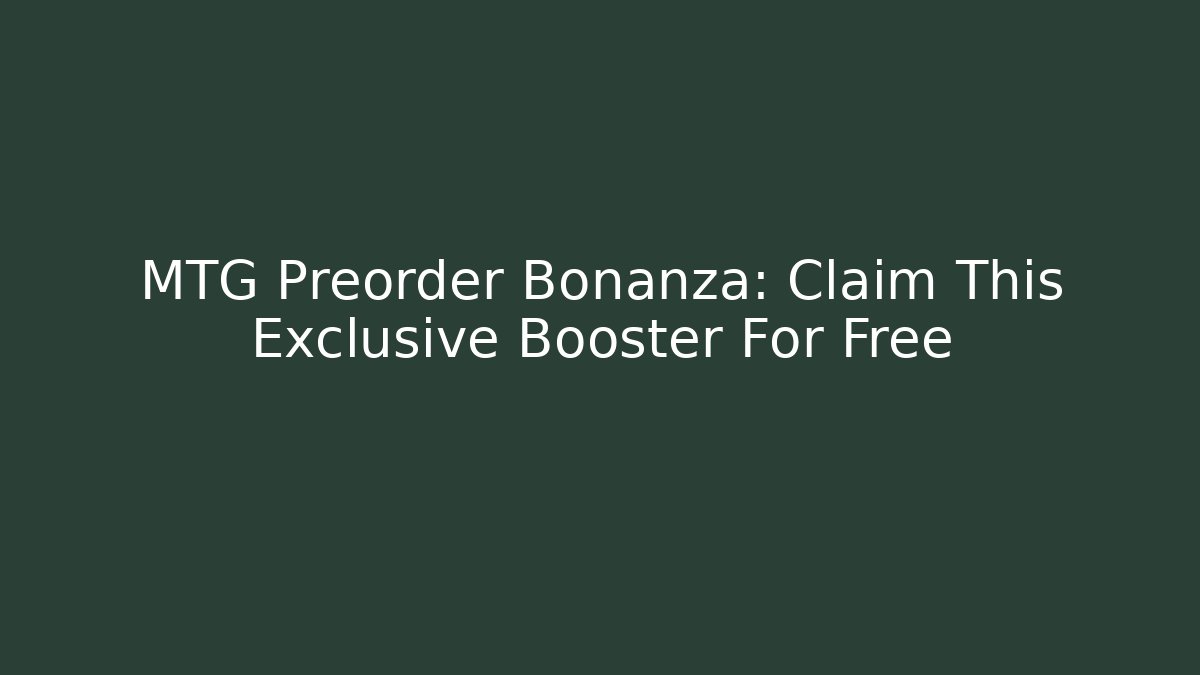 MTG Preorder Bonanza: Claim This Exclusive Booster For Free