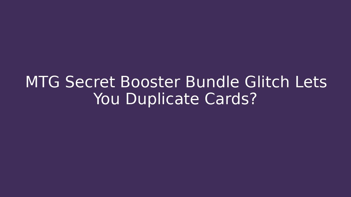 MTG Secret Booster Bundle Glitch Lets You Duplicate Cards?
