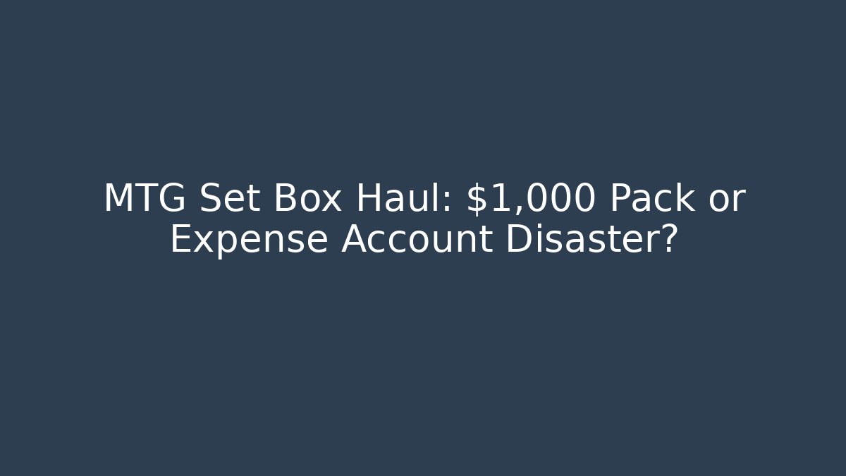MTG Set Box Haul: $1,000 Pack or Expense Account Disaster?