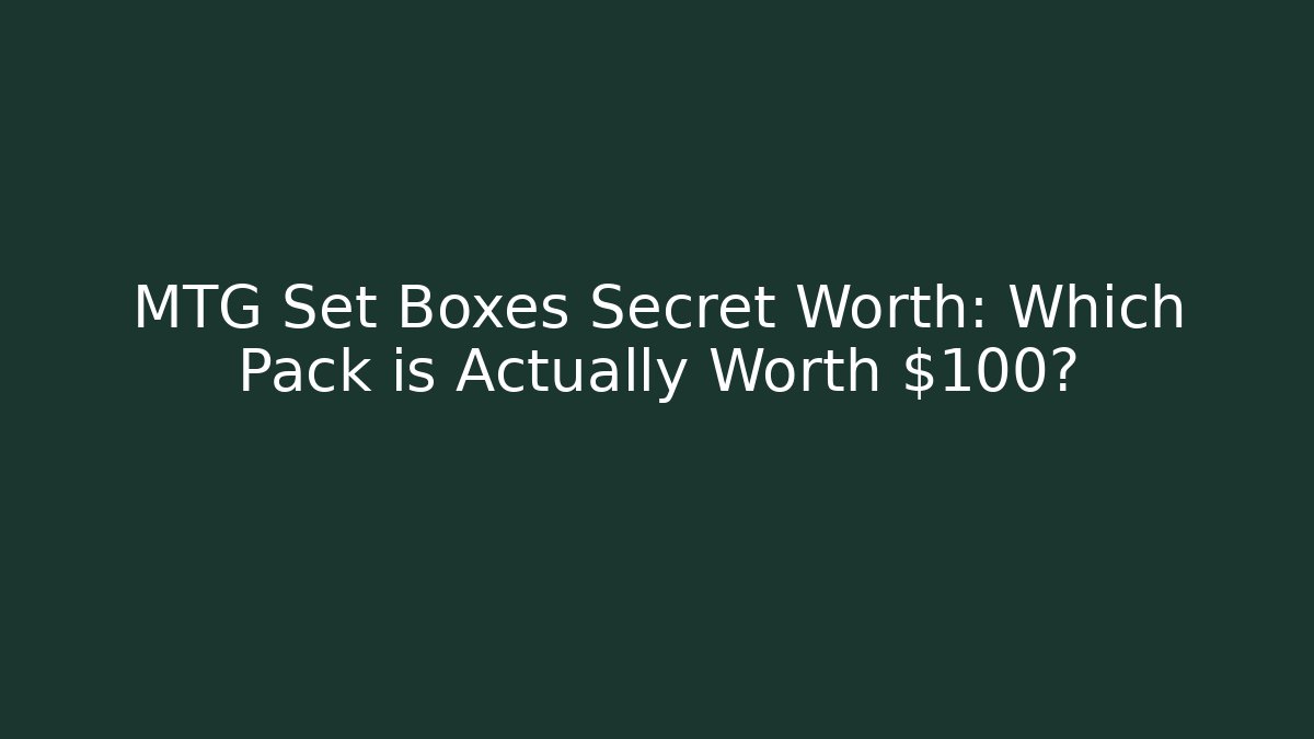 MTG Set Boxes Secret Worth: Which Pack is Actually Worth $100?
