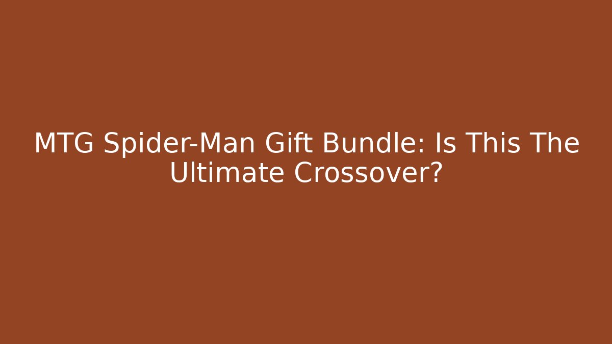 MTG Spider-Man Gift Bundle: Is This The Ultimate Crossover? - Celivion