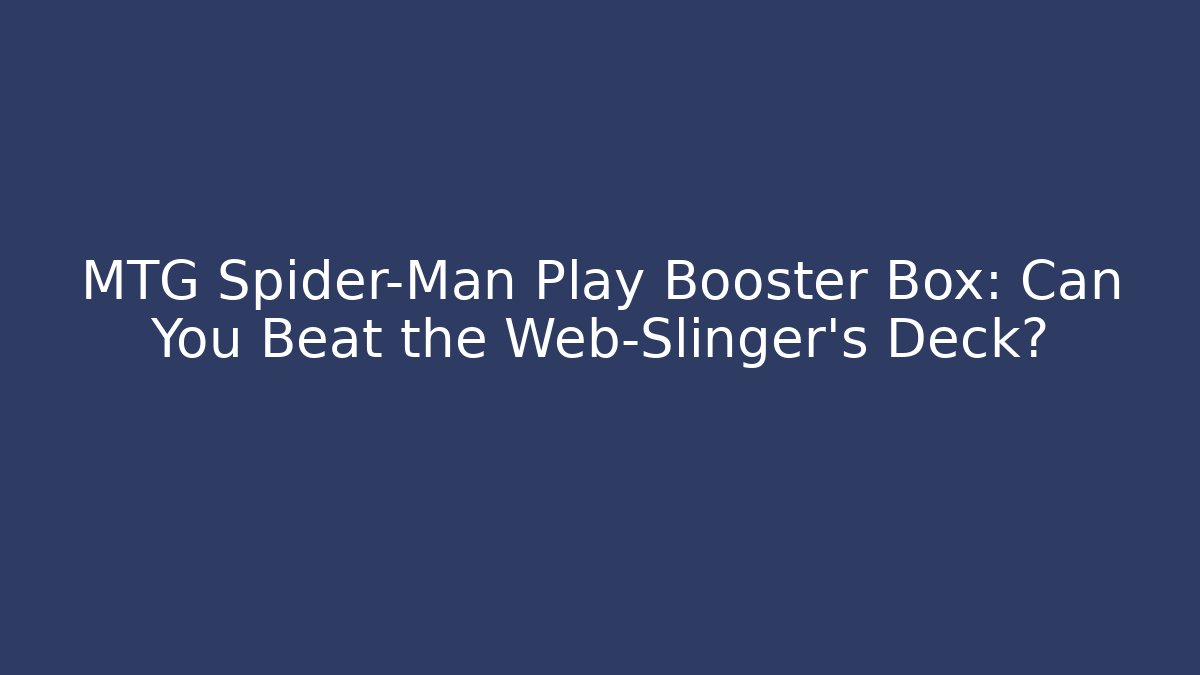 MTG Spider-Man Play Booster Box: Can You Beat the Web-Slinger's Deck?