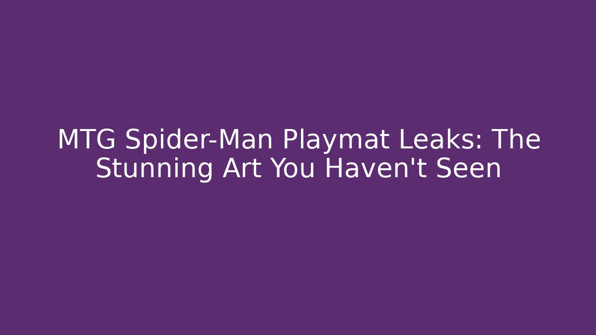 MTG Spider-Man Playmat Leaks: The Stunning Art You Haven’t Seen