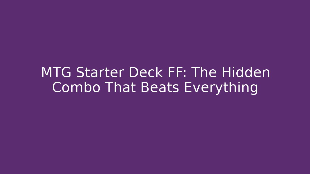 MTG Starter Deck FF: The Hidden Combo That Beats Everything