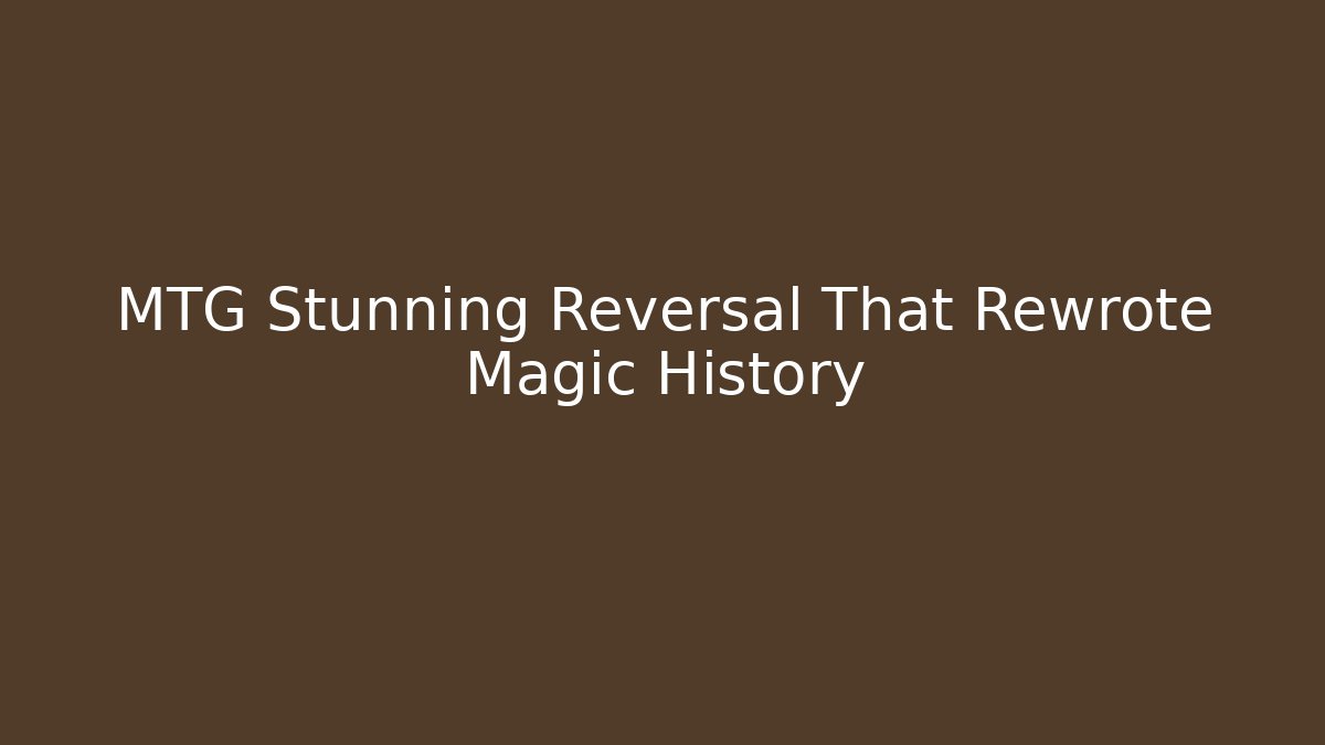 MTG Stunning Reversal That Rewrote Magic History