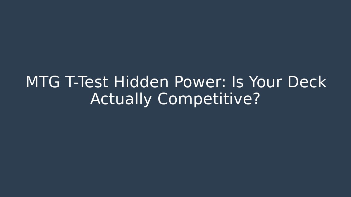 MTG T-Test Hidden Power: Is Your Deck Actually Competitive?