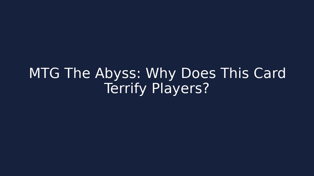MTG The Abyss: Why Does This Card Terrify Players?