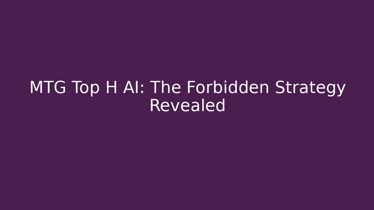 MTG Top H AI: The Forbidden Strategy Revealed