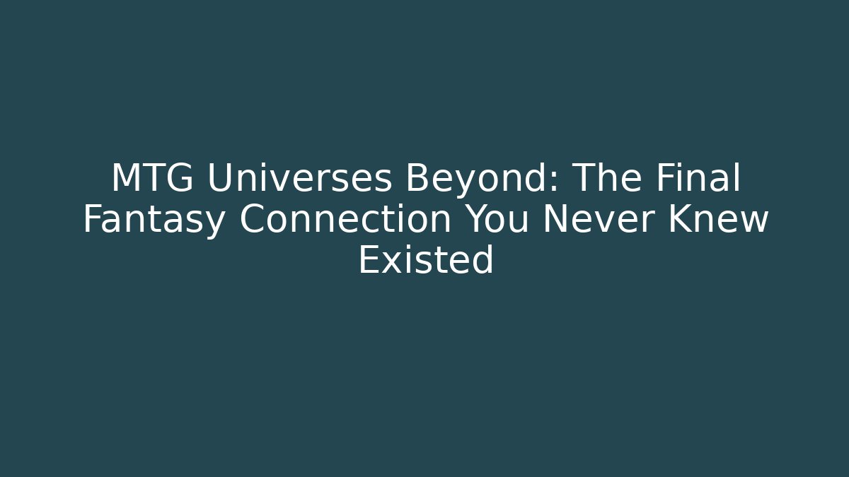 MTG Universes Beyond: The Final Fantasy Connection You Never Knew Existed