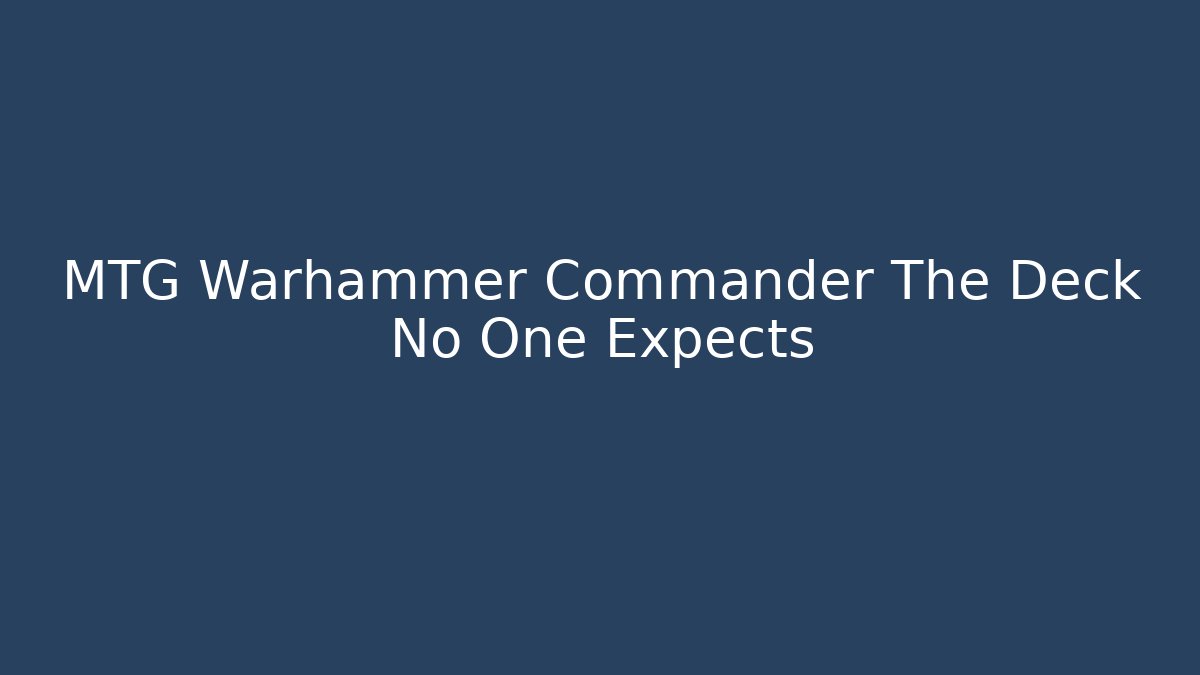 MTG Warhammer Commander The Deck No One Expects