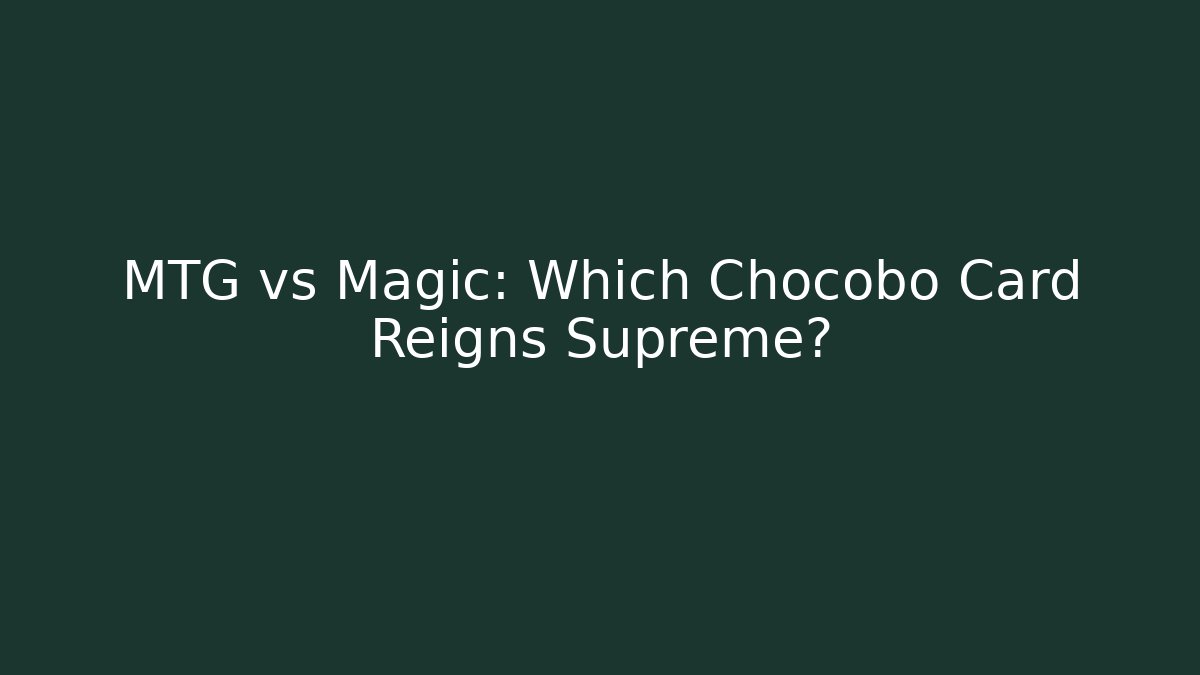 MTG vs Magic: Which Chocobo Card Reigns Supreme?