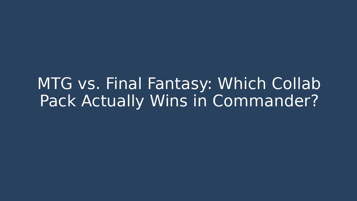 MTG vs. Final Fantasy: Which Collab Pack Actually Wins in Commander?
