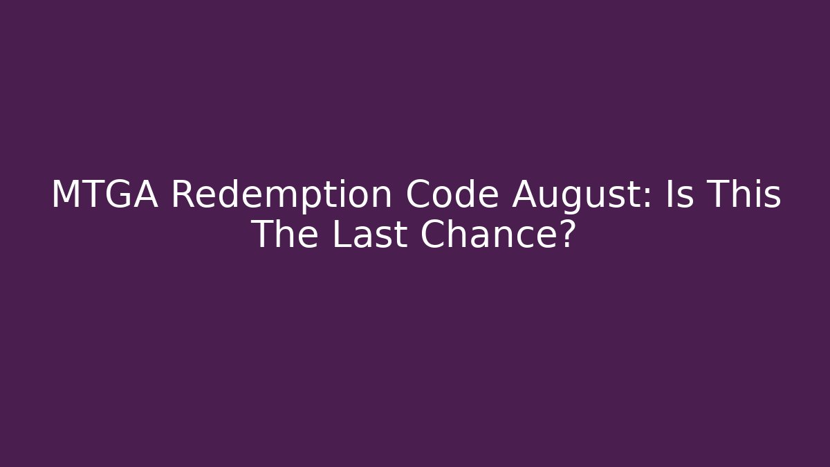 MTGA Redemption Code August: Is This The Last Chance?