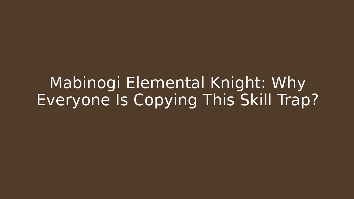 Mabinogi Elemental Knight: Why Everyone Is Copying This Skill Trap?