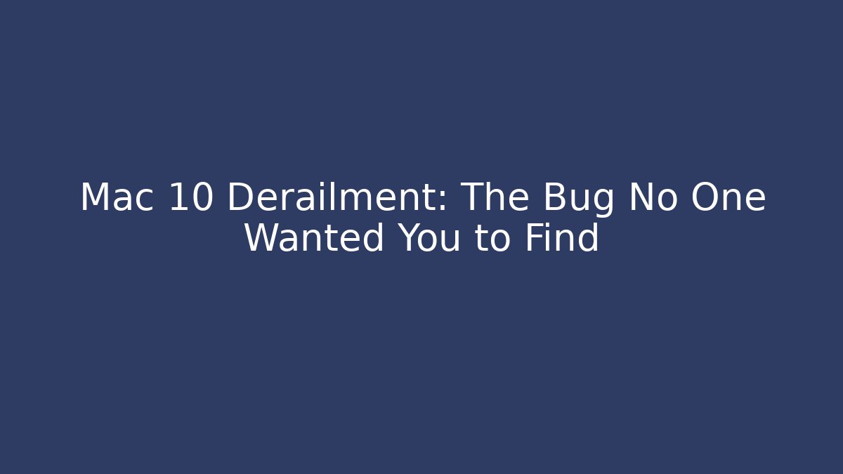 Mac 10 Derailment: The Bug No One Wanted You to Find