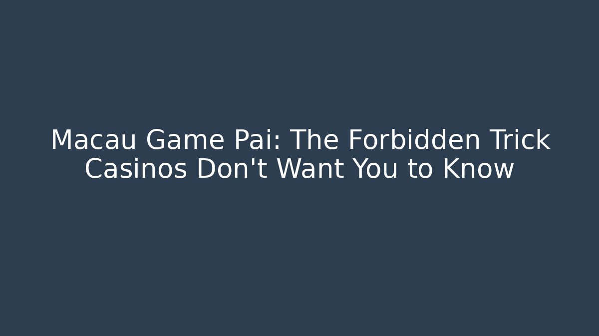 Macau Game Pai: The Forbidden Trick Casinos Don't Want You to Know
