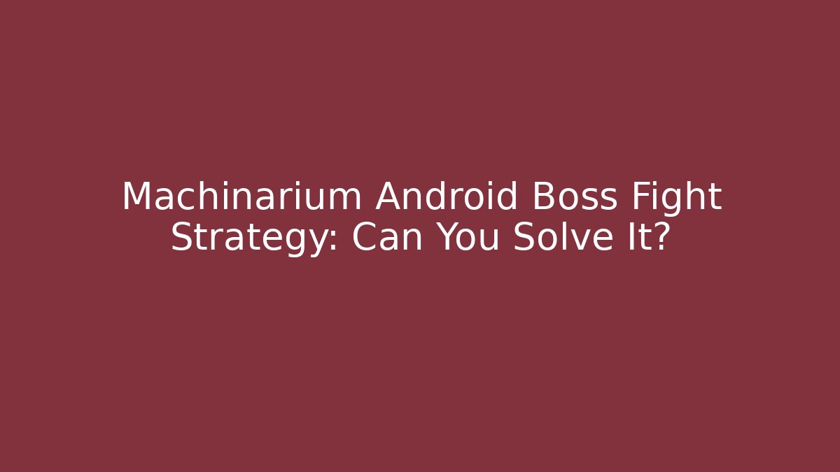 Machinarium Android Boss Fight Strategy: Can You Solve It?