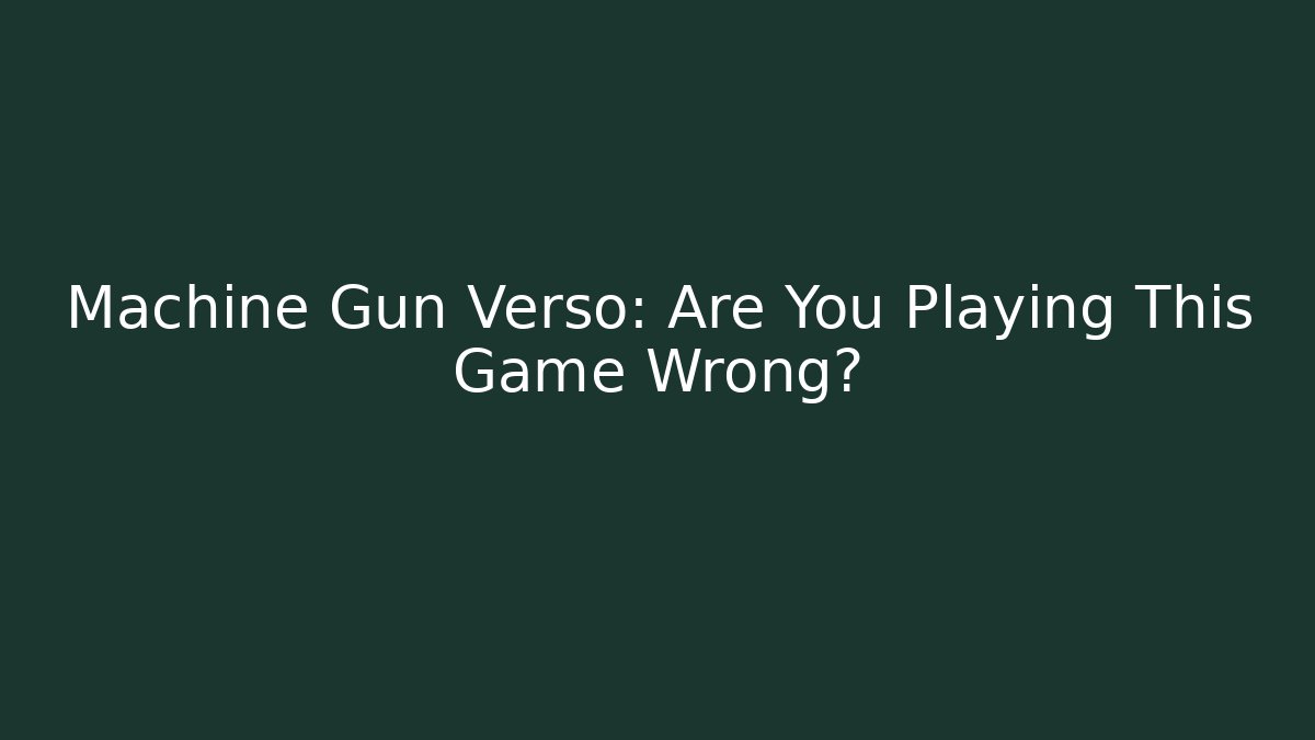 Machine Gun Verso: Are You Playing This Game Wrong?