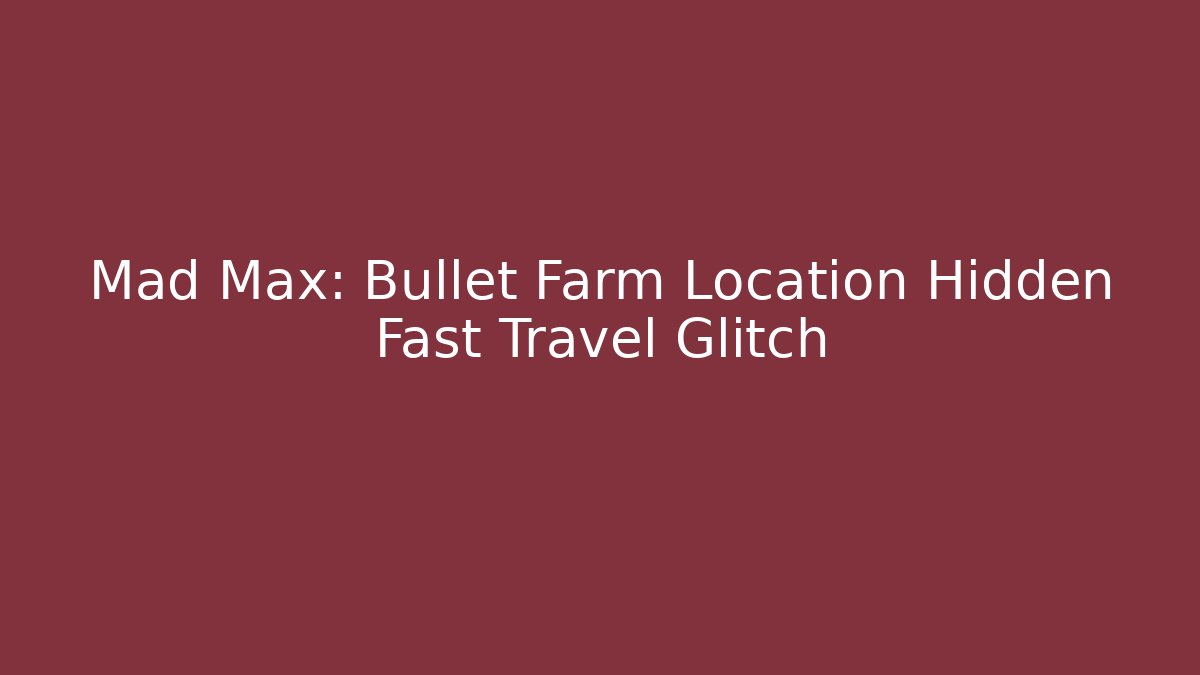 Mad Max: Bullet Farm Location Hidden Fast Travel Glitch