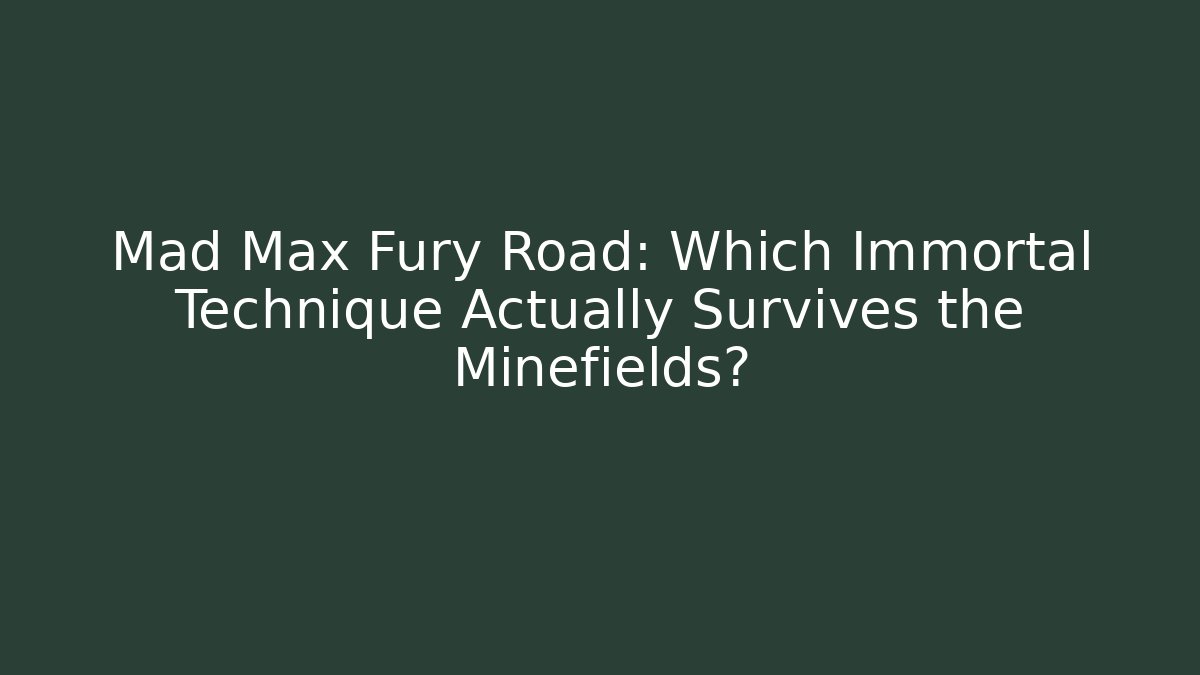 Mad Max Fury Road: Which Immortal Technique Actually Survives the Minefields?