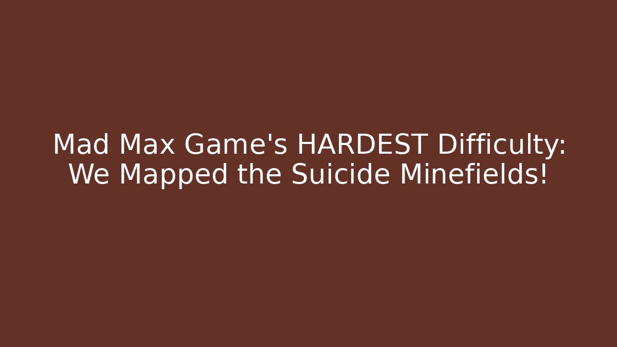 Mad Max Game's HARDEST Difficulty: We Mapped the Suicide Minefields!
