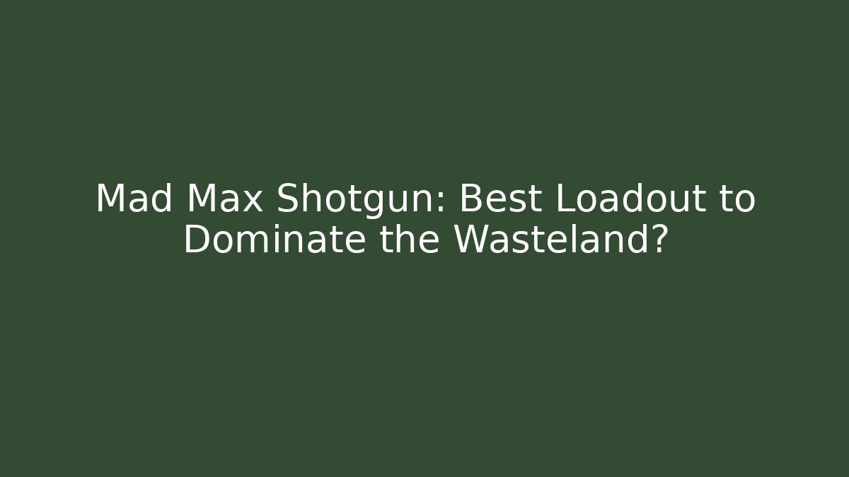 Mad Max Shotgun: Best Loadout to Dominate the Wasteland?