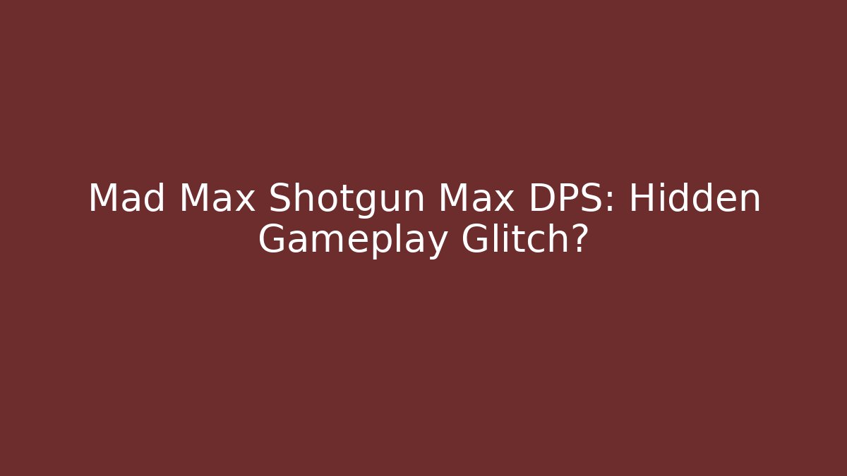 Mad Max Shotgun Max DPS: Hidden Gameplay Glitch?