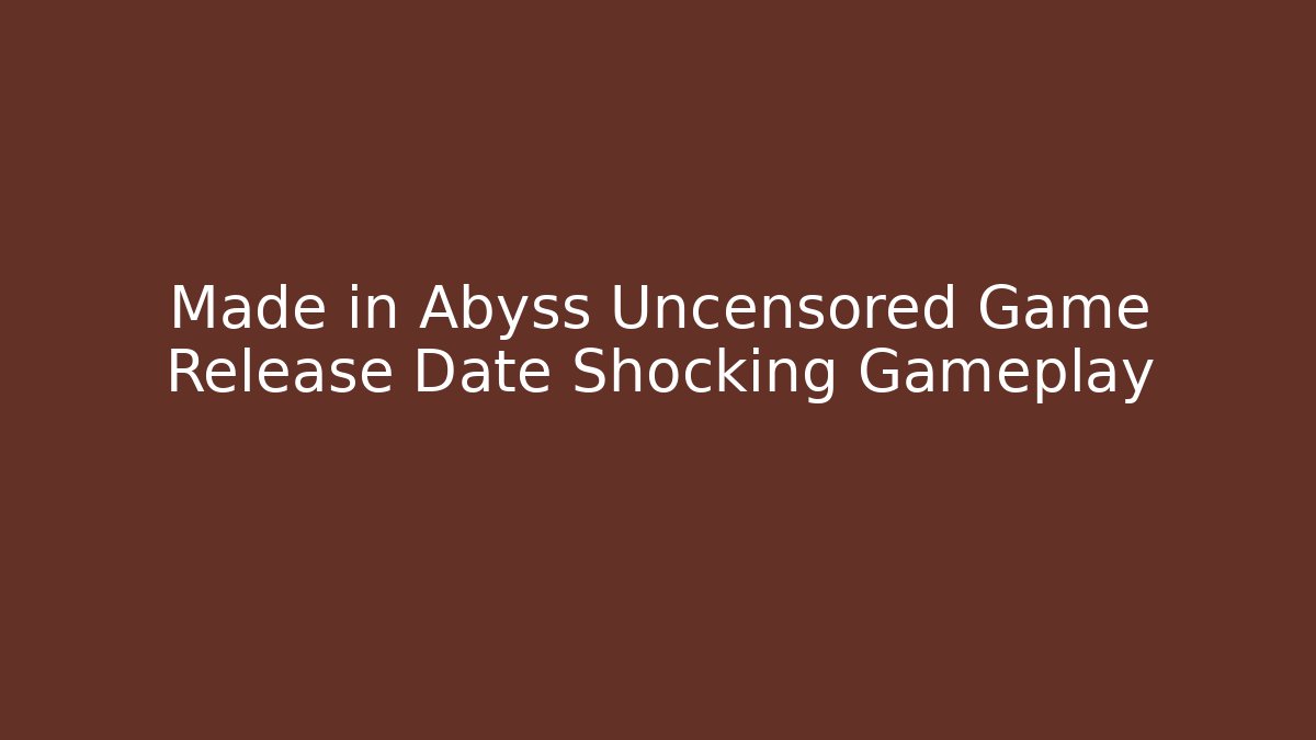Made in Abyss Uncensored Game Release Date Shocking Gameplay