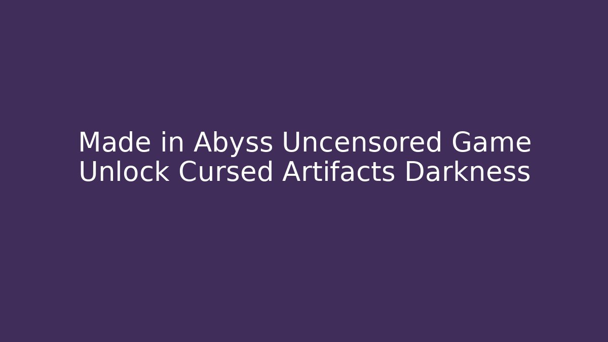 Made in Abyss Uncensored Game Unlock Cursed Artifacts Darkness