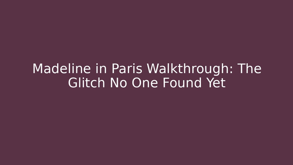 Madeline in Paris Walkthrough: The Glitch No One Found Yet