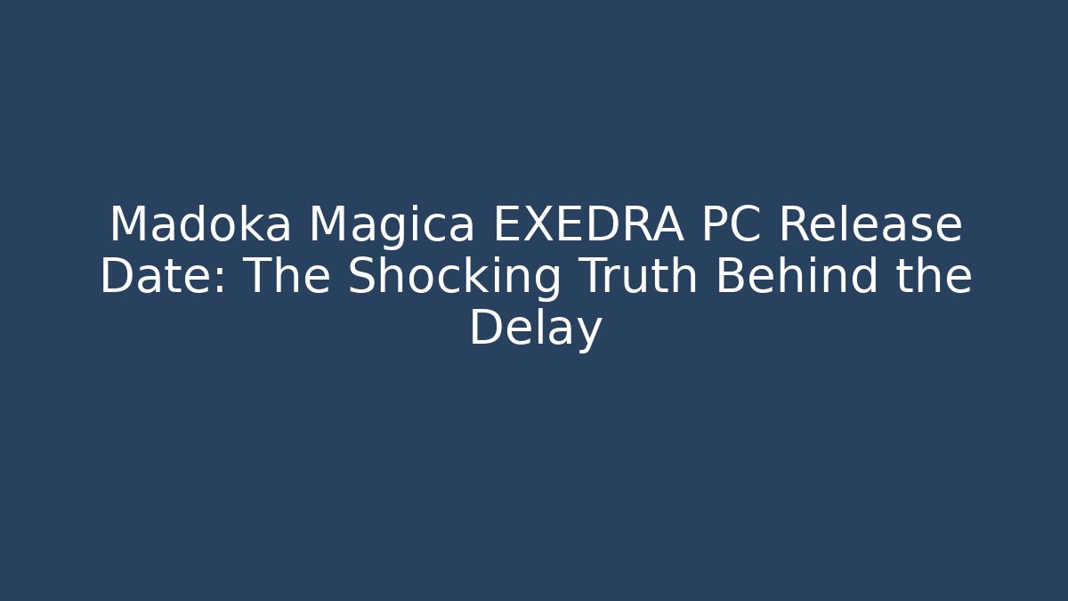Madoka Magica EXEDRA PC Release Date: The Shocking Truth Behind the Delay