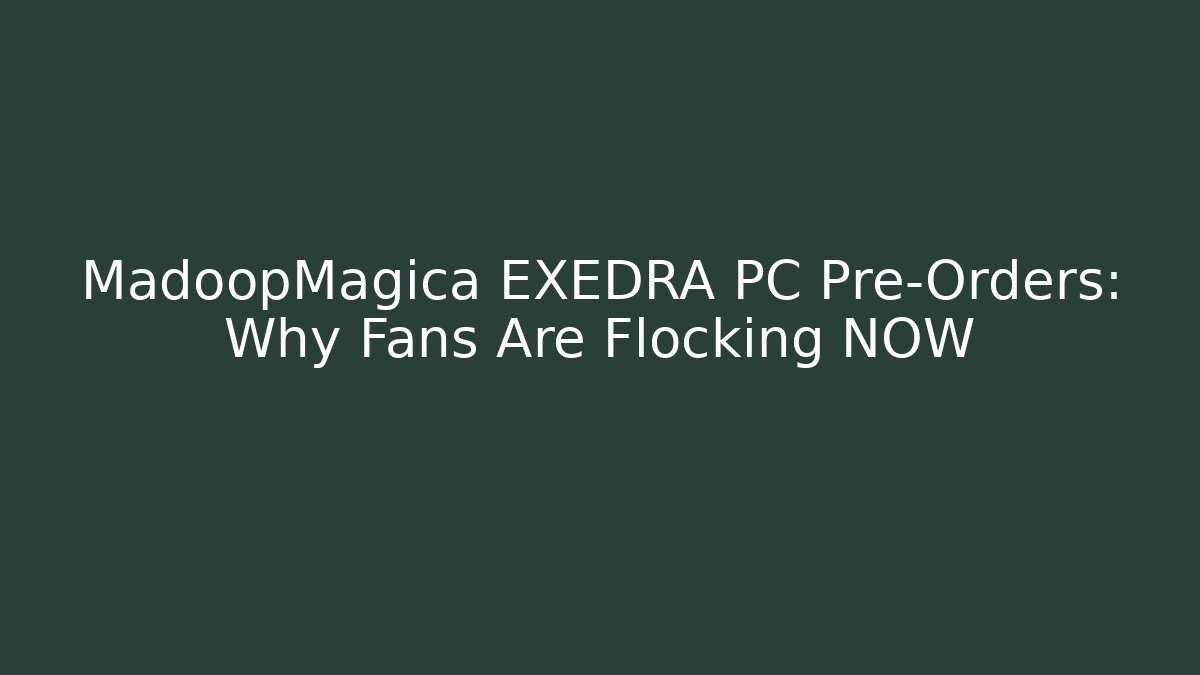 MadoopMagica EXEDRA PC Pre-Orders: Why Fans Are Flocking NOW