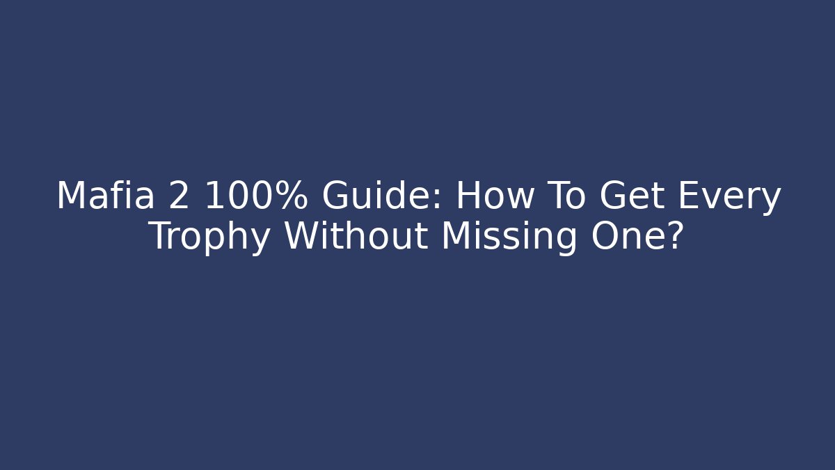 Mafia 2 100% Guide: How To Get Every Trophy Without Missing One? - Celivion
