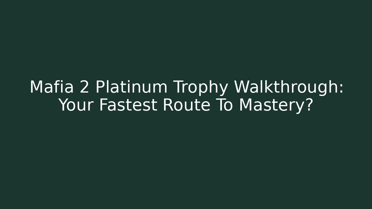 Mafia 2 Platinum Trophy Walkthrough: Your Fastest Route To Mastery?
