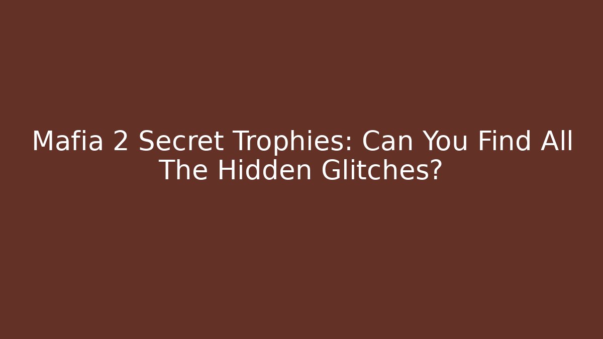 Mafia 2 Secret Trophies: Can You Find All The Hidden Glitches?