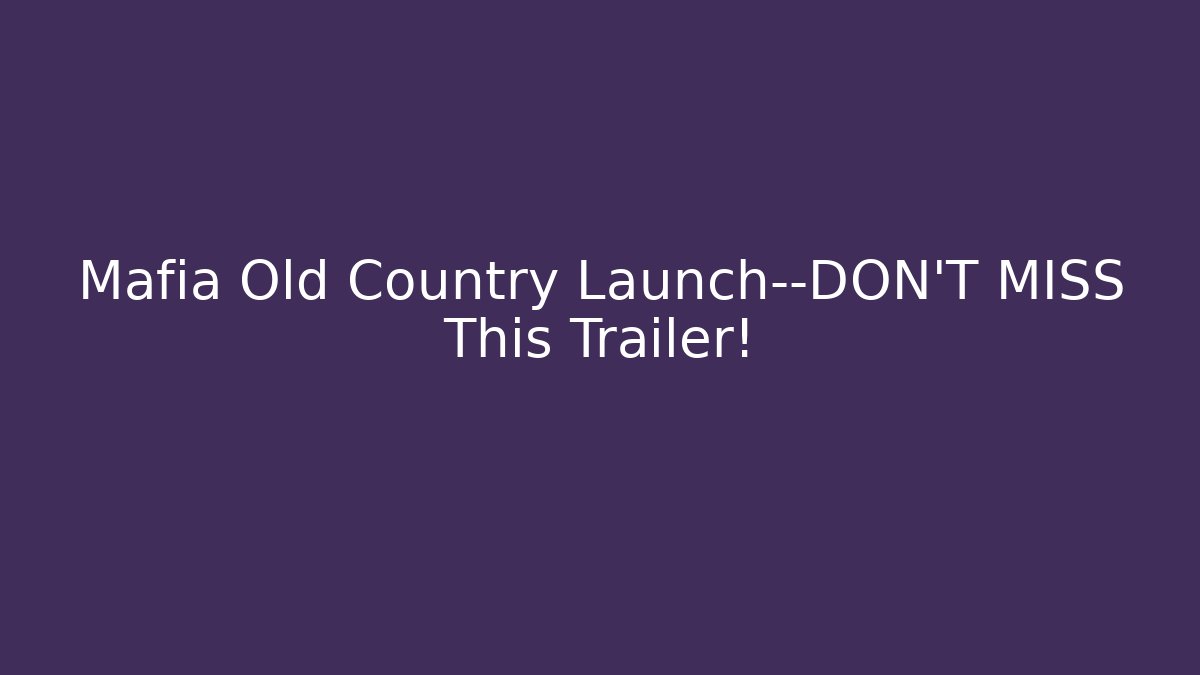 Mafia Old Country Launch—DON'T MISS This Trailer!