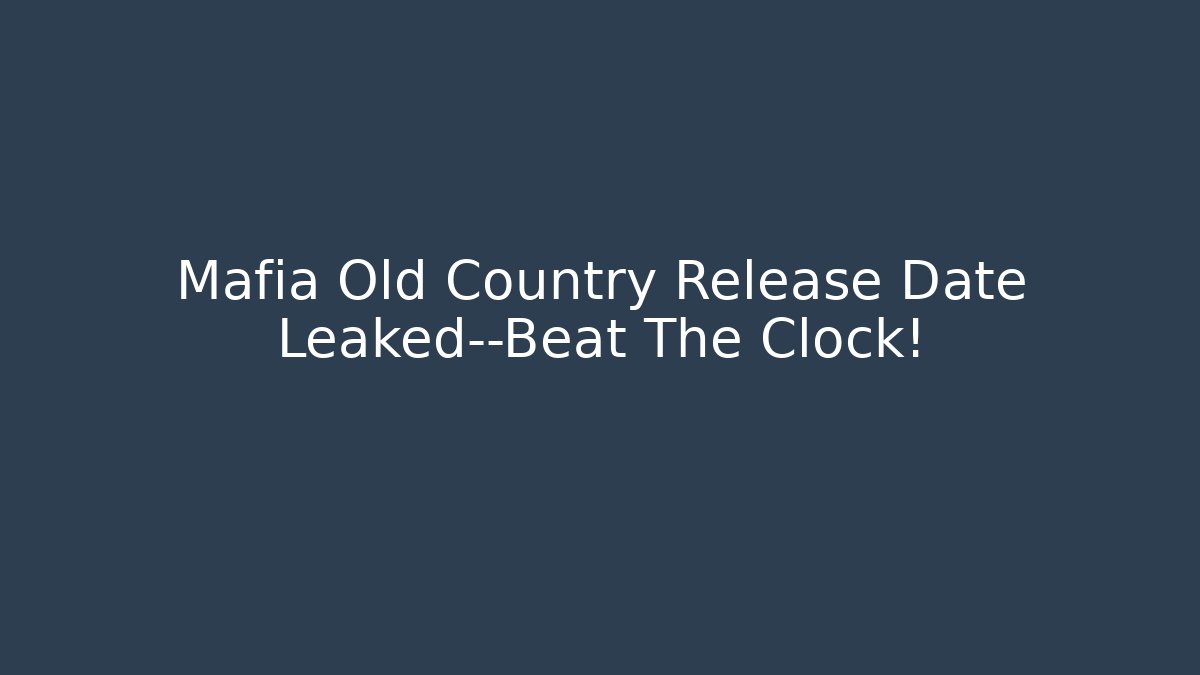 Mafia Old Country Release Date Leaked—Beat The Clock!