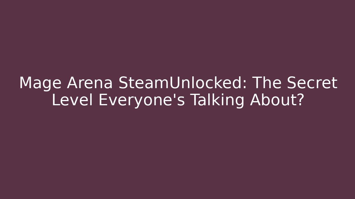 Mage Arena SteamUnlocked: The Secret Level Everyone’s Talking About?