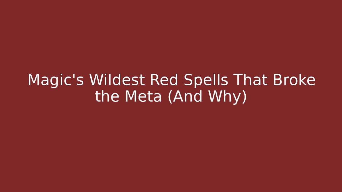 Magic's Wildest Red Spells That Broke the Meta (And Why)
