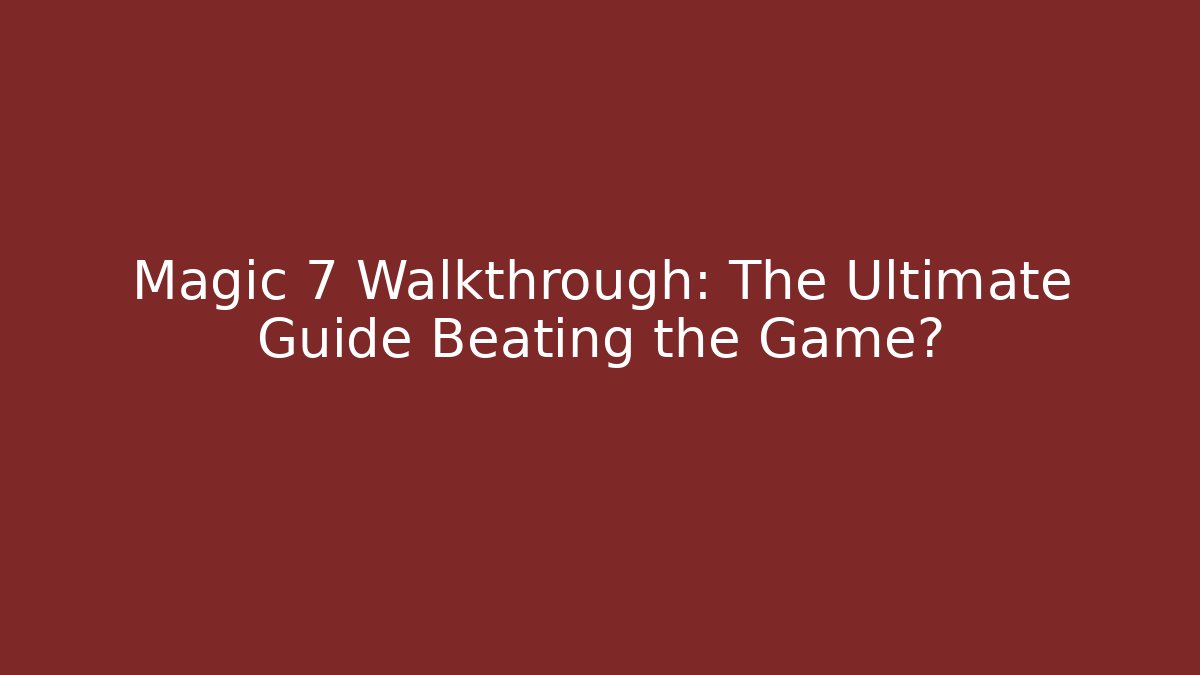 Magic 7 Walkthrough: The Ultimate Guide Beating the Game?