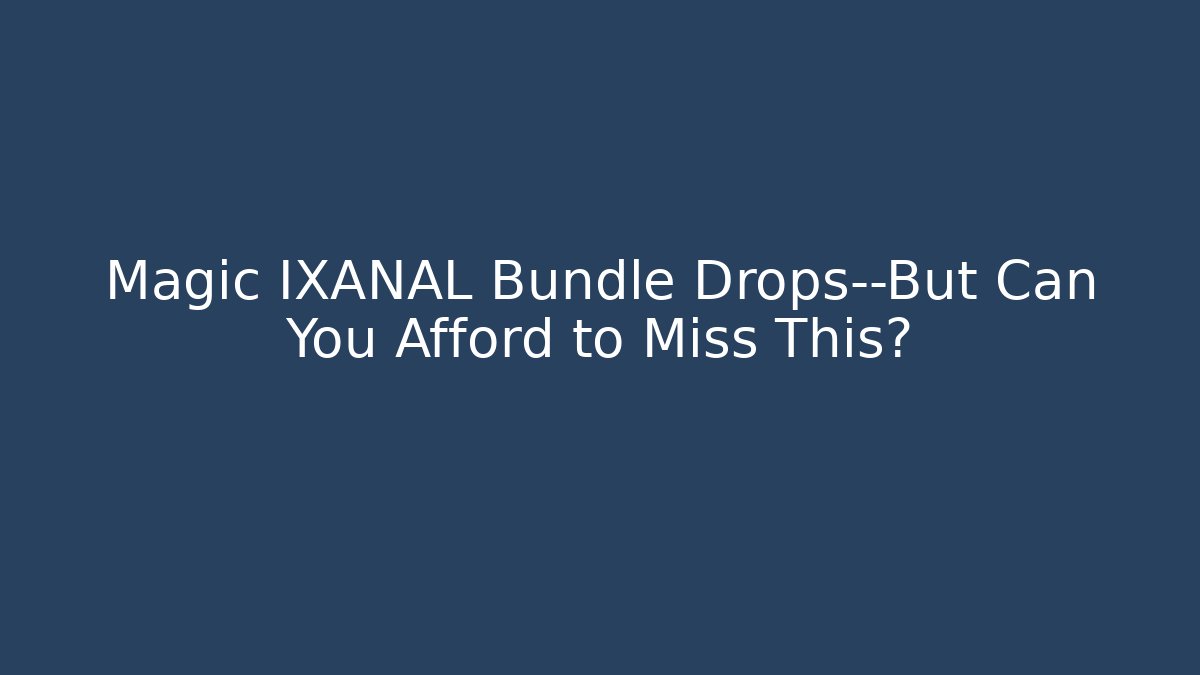 Magic IXANAL Bundle Drops—But Can You Afford to Miss This?