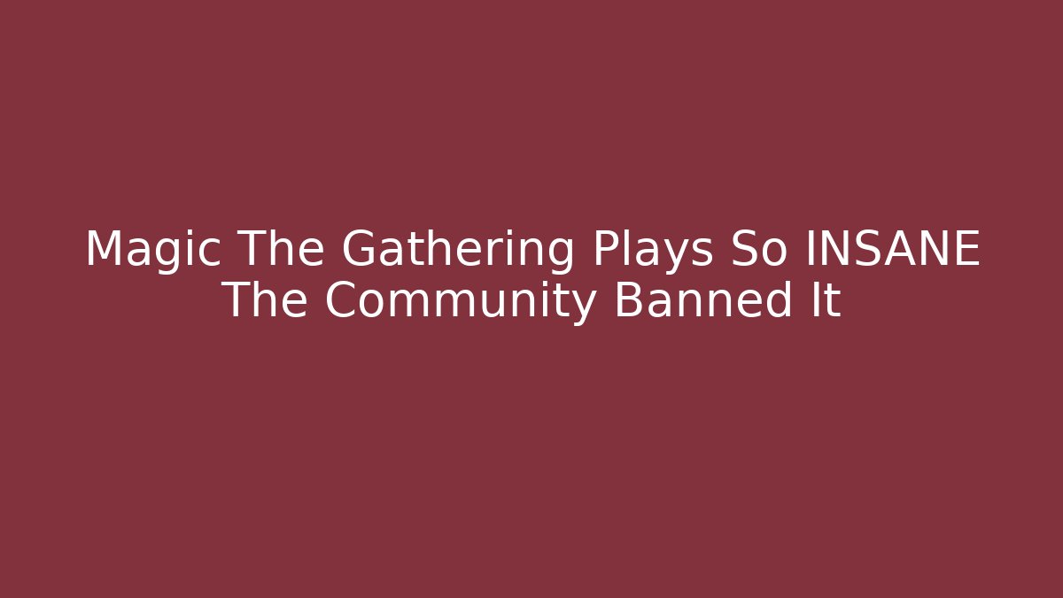 Magic The Gathering Plays So INSANE The Community Banned It