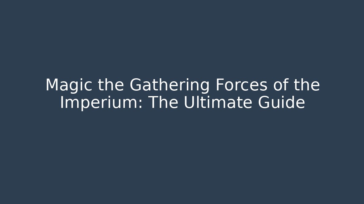 Magic the Gathering Forces of the Imperium: The Ultimate Guide