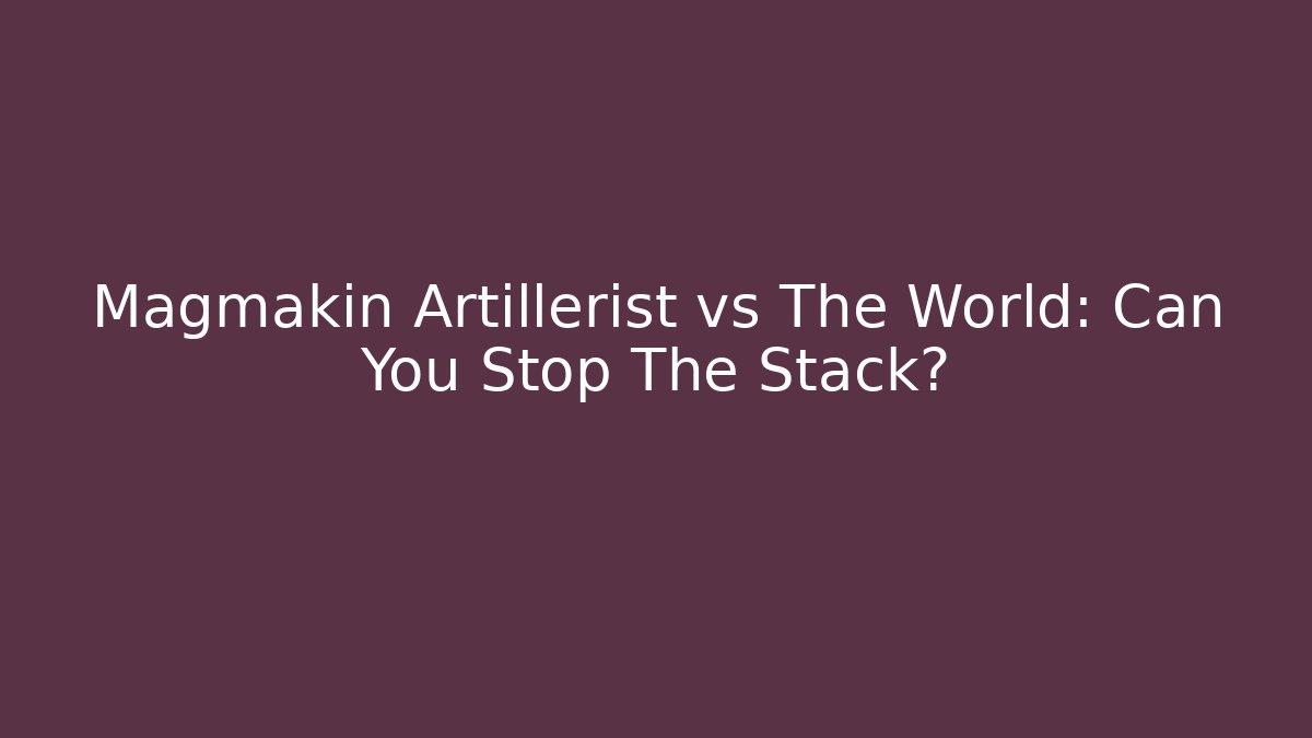 Magmakin Artillerist vs The World: Can You Stop The Stack?