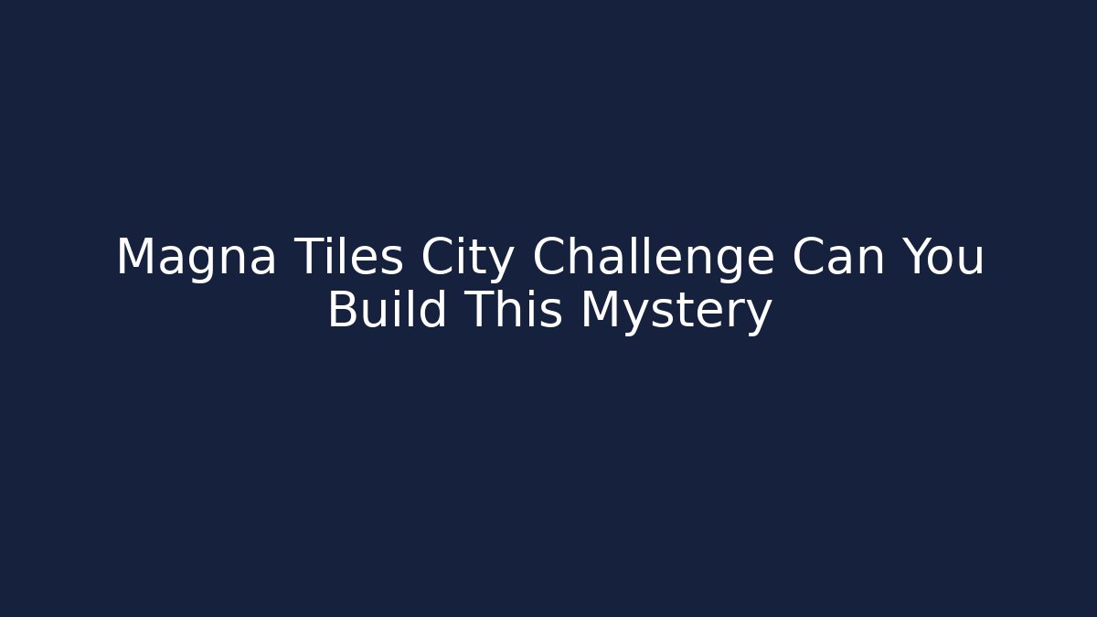 Magna Tiles City Challenge Can You Build This Mystery