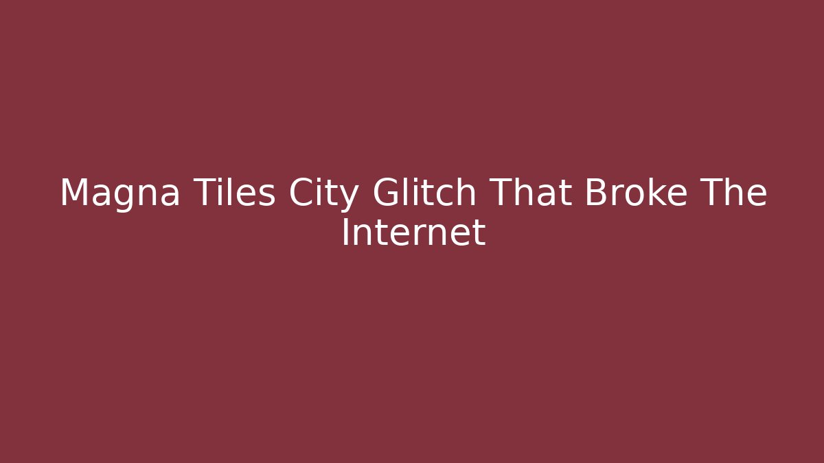 Magna Tiles City Glitch That Broke The Internet