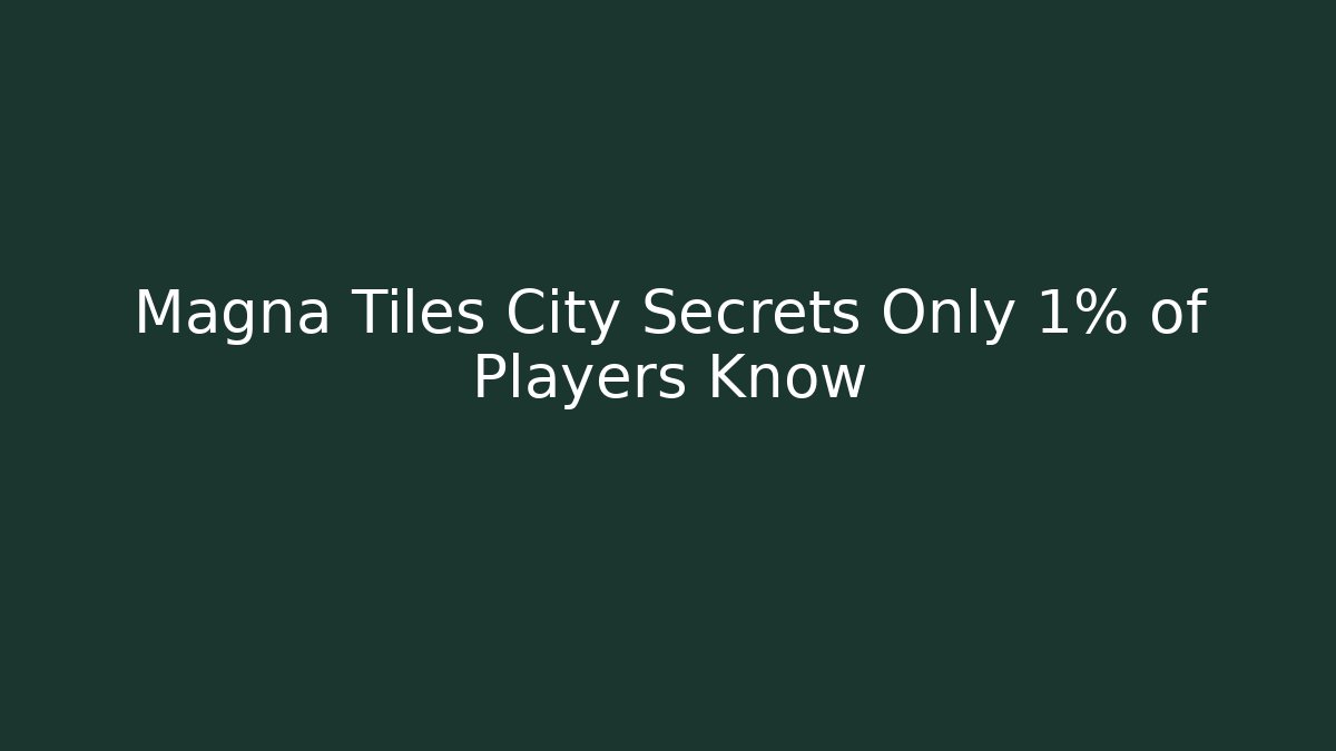 Magna Tiles City Secrets Only 1% of Players Know