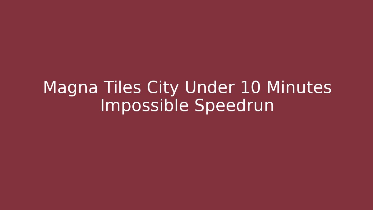 Magna Tiles City Under 10 Minutes Impossible Speedrun - Celivion