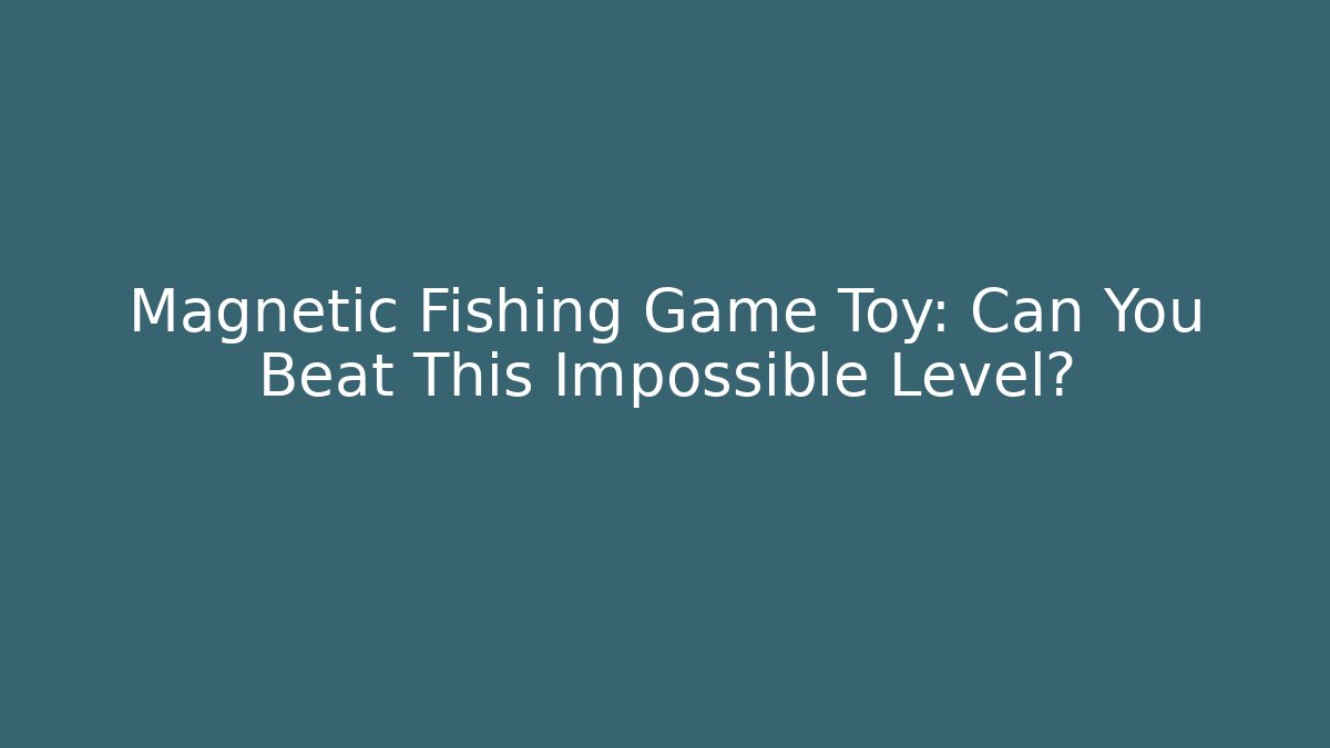 Magnetic Fishing Game Toy: Can You Beat This Impossible Level?